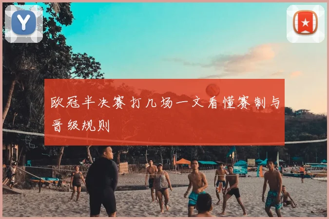 欧冠半决赛打几场一文看懂赛制与晋级规则