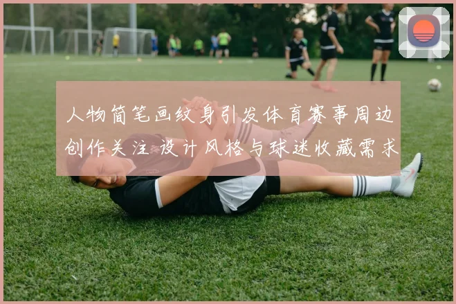 人物简笔画纹身引发体育赛事周边创作关注 设计风格与球迷收藏需求同步升温