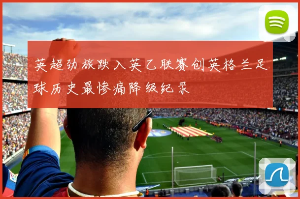 英超劲旅跌入英乙联赛创英格兰足球历史最惨痛降级纪录