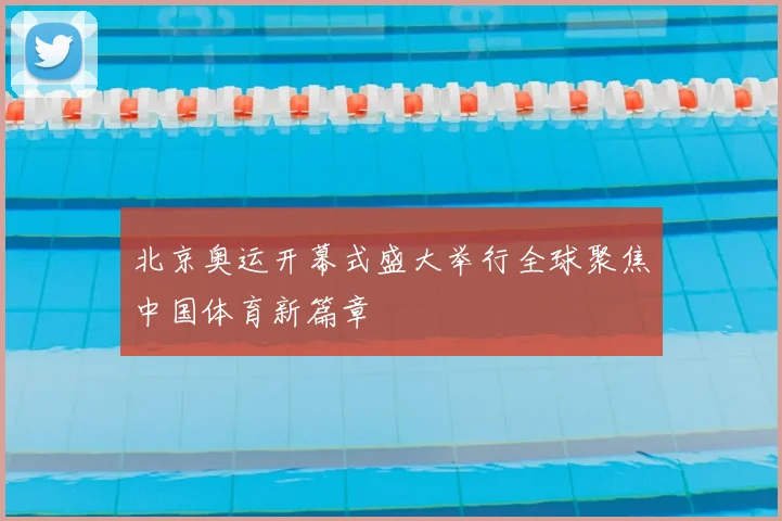 北京奥运开幕式盛大举行全球聚焦中国体育新篇章