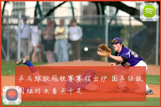 乒乓球欧冠联赛赛程出炉 国乒劲敌同组对决看点十足