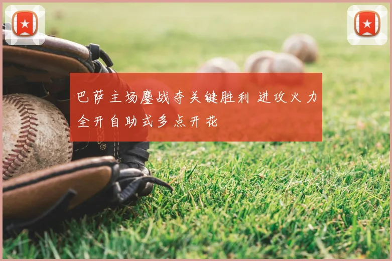 巴萨主场鏖战夺关键胜利 进攻火力全开自助式多点开花