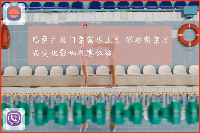 巴萨主场门票需求上升 球迷购票方式变化影响观赛体验