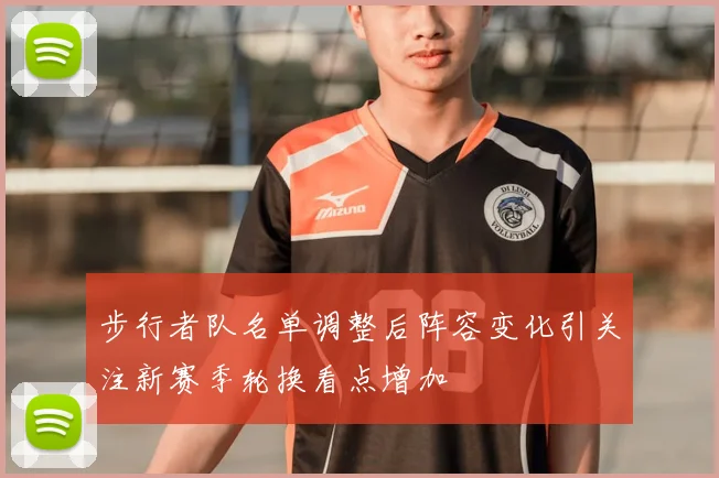 步行者队名单调整后阵容变化引关注新赛季轮换看点增加