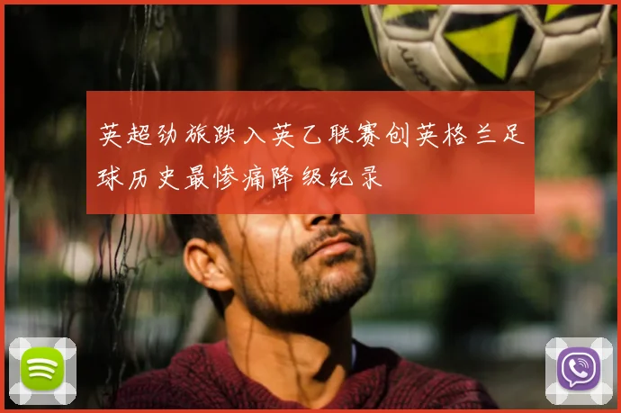 英超劲旅跌入英乙联赛创英格兰足球历史最惨痛降级纪录