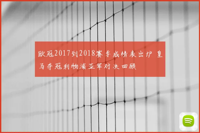 欧冠2017到2018赛季成绩表出炉 皇马夺冠利物浦亚军对决回顾