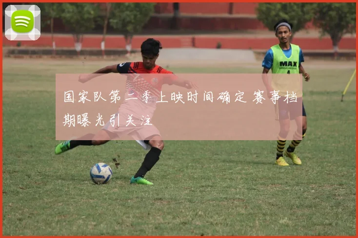 国家队第二季上映时间确定 赛事档期曝光引关注