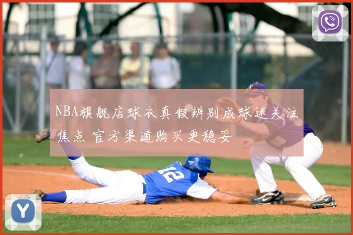 NBA旗舰店球衣真假辨别成球迷关注焦点 官方渠道购买更稳妥