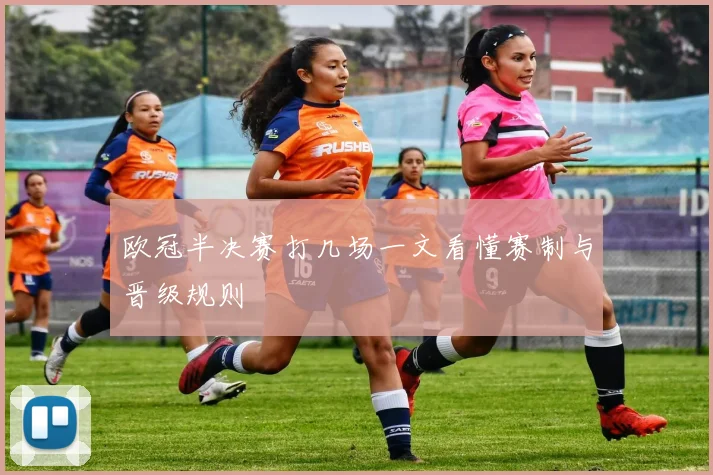 欧冠半决赛打几场一文看懂赛制与晋级规则