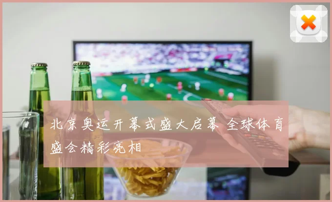 北京奥运开幕式盛大启幕 全球体育盛会精彩亮相