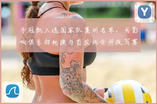 牛冠凯入选国家队集训名单，或影响俱乐部轮换与首发机会并改写赛季角色