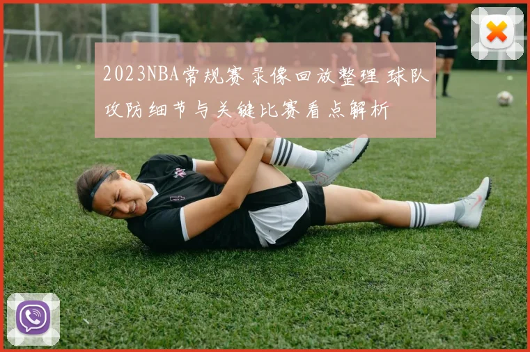 2023NBA常规赛录像回放整理 球队攻防细节与关键比赛看点解析