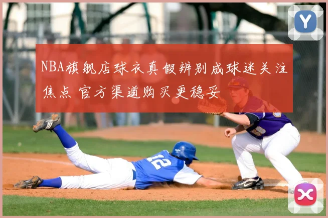 NBA旗舰店球衣真假辨别成球迷关注焦点 官方渠道购买更稳妥