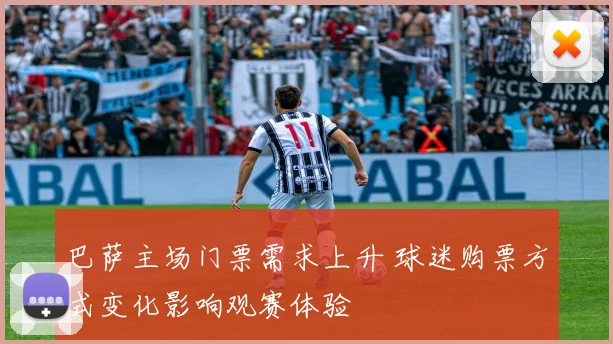 巴萨主场门票需求上升 球迷购票方式变化影响观赛体验