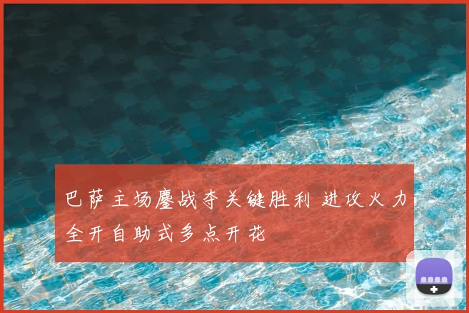 巴萨主场鏖战夺关键胜利 进攻火力全开自助式多点开花