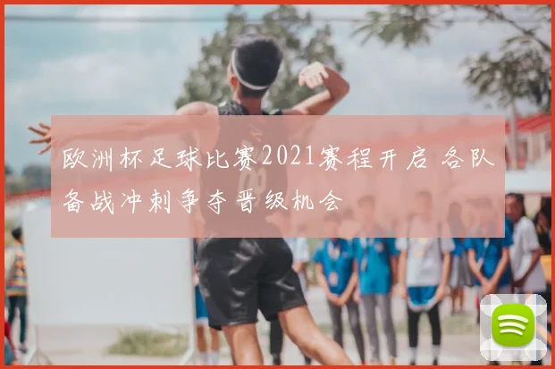 欧洲杯足球比赛2021赛程开启 各队备战冲刺争夺晋级机会