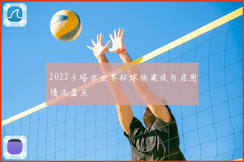 2022卡塔尔世界杯球场建设与启用情况盘点