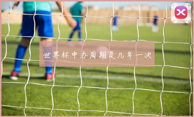 世界杯申办周期是几年一次