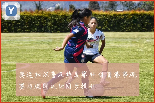 奥运知识普及热度攀升 体育赛事观赛与规则认知同步提升