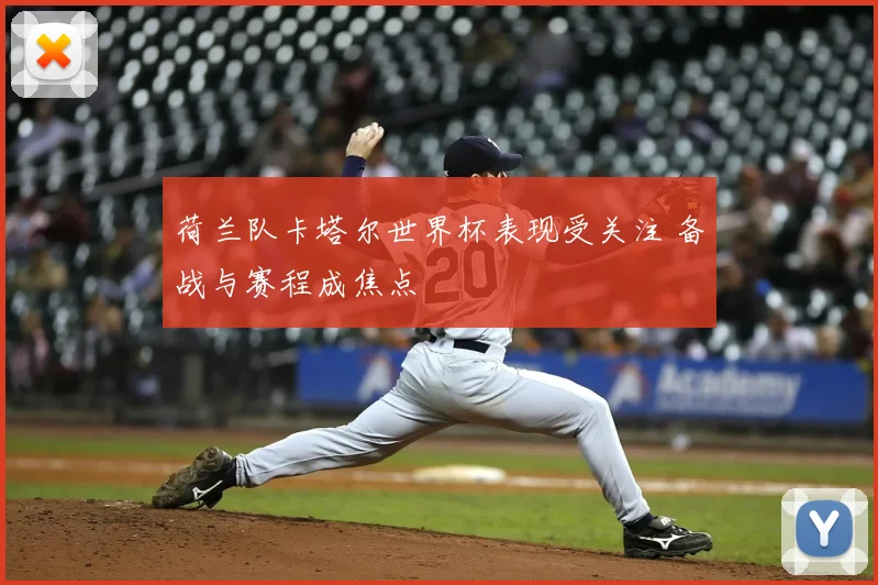 荷兰队卡塔尔世界杯表现受关注 备战与赛程成焦点